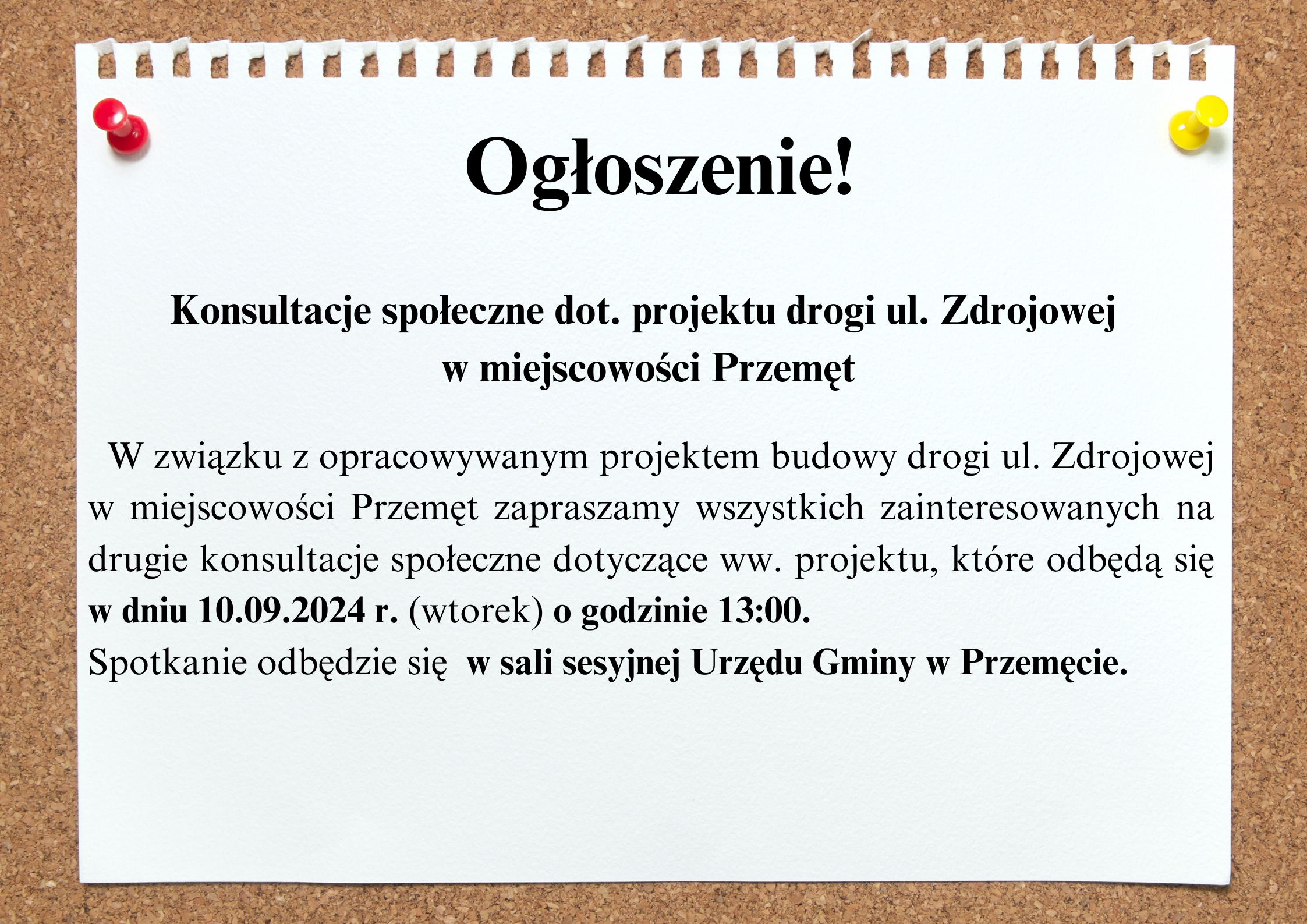 Grafika przedstawia tablicę korkową, na której widnieje biała kartka. Na kartce zamieszczona została treść: "Ogłoszenie! Konsultacje społeczne dot. projektu drogi ul. Zdrojowej w miejscowości Przemęt. W związku z opracowywanym projektem budowy drogi ul. Zdrojowej w miejscowości Przemęt zapraszamy wszystkich zainteresowanych na drugie konsultacje społeczne dotyczące ww. projektu, które odbędą się w dniu 10.09.2024 r. (wtorek) o godzinie 13:00. Spotkanie odbędzie się w sali sesyjnej Urzędu Gminy w Przemęcie".