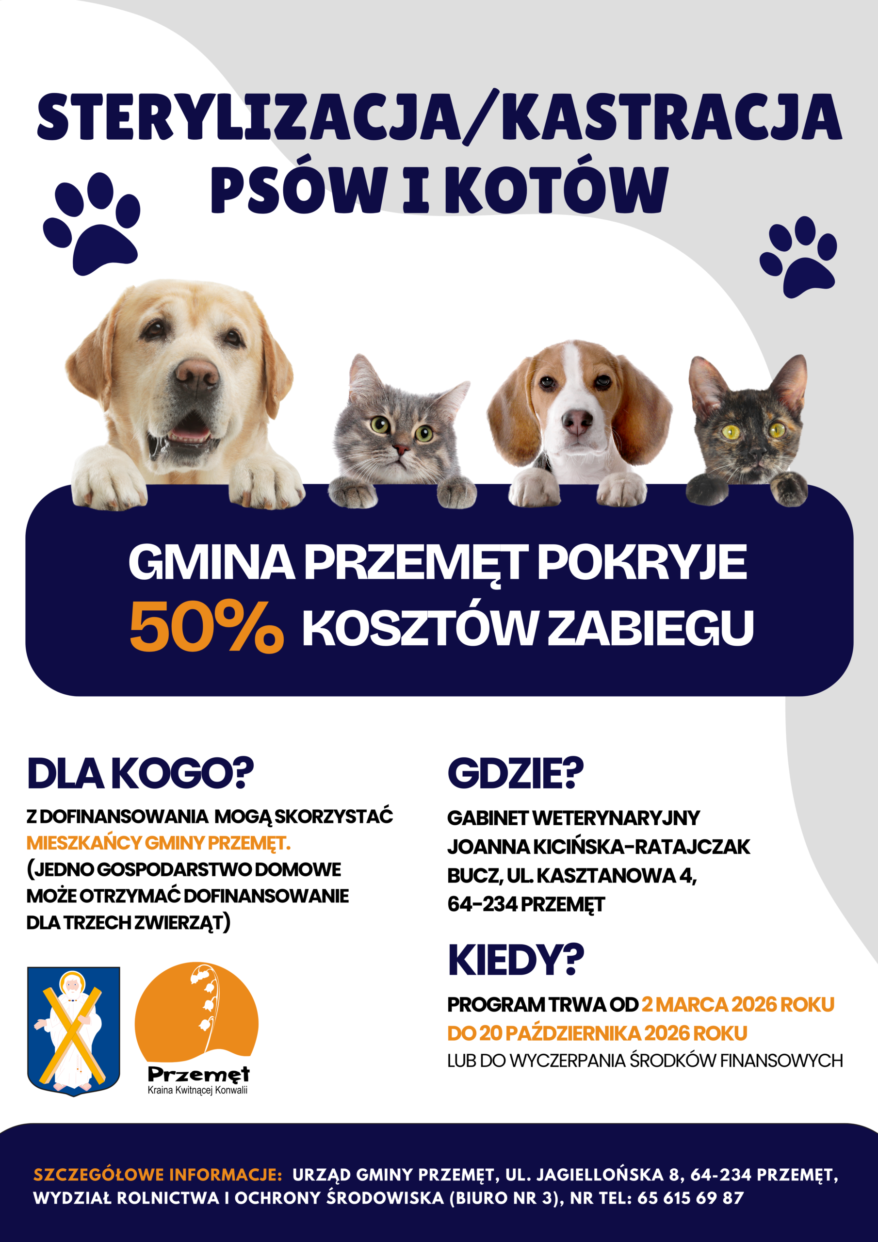 Grafika przedstawia plakat dotyczący sterylizacji/kastracji psów i kotów. Treść: Gmina Przemęt dofinansowuje zabiegi sterylizacji i kastracji psów oraz kotów, pokrywając 50% kosztów. Kto może skorzystać? Z programu mogą skorzystać mieszkańcy Gminy Przemęt. Na jedno gospodarstwo domowe przysługuje dofinansowanie dla maksymalnie trzech zwierząt. Gdzie wykonywane są zabiegi? Gabinet Weterynaryjny Joanna Kicińska-Ratajczak Bucz, ul. Kasztanowa 4 64-234 Przemęt Termin realizacji programu: Od 2 marca 2026 r. do 20 października 2026 r. lub do momentu wyczerpania środków finansowych. Szczegółowe informacje: Urząd Gminy Przemęt ul. Jagiellońska 8, 64-234 Przemęt Wydział Rolnictwa i Ochrony Środowiska (biuro nr 3) tel. 65 615 69 87.
