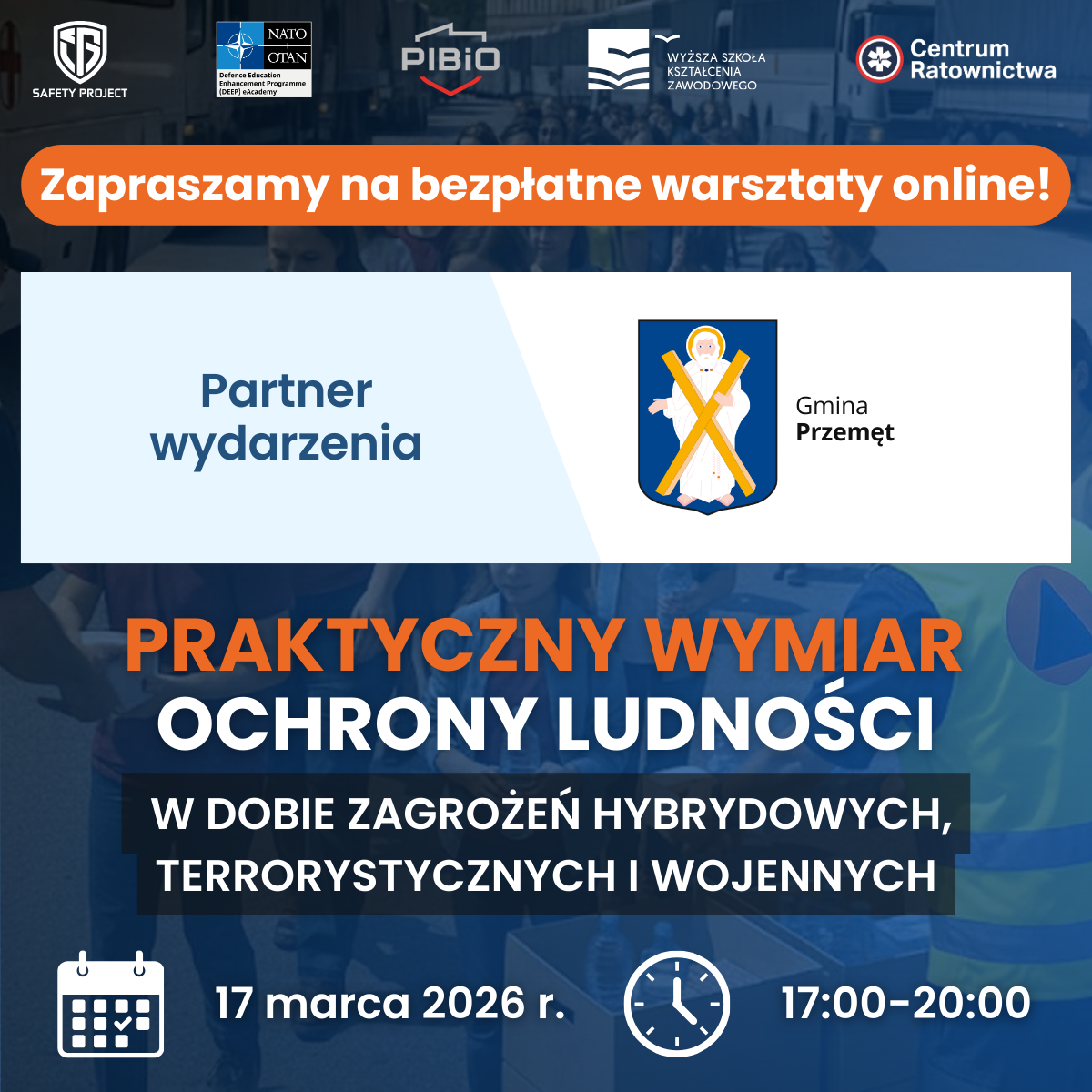 Grafika przedstawia plakat dotyczący warsztatów. TREŚĆ plakatu: Organizatorzy: Safety Project NATO DEEP eAcademy PIBiO Centrum Ratownictwa Bezpłatne warsztaty online PRAKTYCZNY WYMIAR OCHRONY LUDNOŚCI W DOBIE ZAGROŻEŃ HYBRYDOWYCH, TERRORYSTYCZNYCH I WOJENNYCH Aktualna i sprawdzona wiedza praktyczna Interaktywna formuła warsztatów online Możliwość konsultacji i dyskusji z ekspertami 17 marca 2026 r. 17:00–20:00 Partner wydarzenia: Gmina Przemęt.